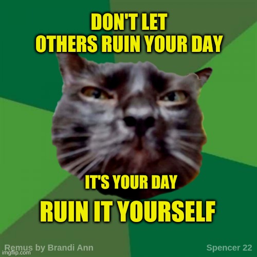 Remus | DON'T LET OTHERS RUIN YOUR DAY; IT'S YOUR DAY; RUIN IT YOURSELF | image tagged in remus,have a nice day,excuse me i have some objections,positivity,one does not simply,what if i told you | made w/ Imgflip meme maker