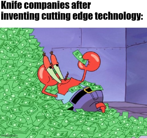 I like money | Knife companies after inventing cutting edge technology: | image tagged in mr krabs money,memes | made w/ Imgflip meme maker