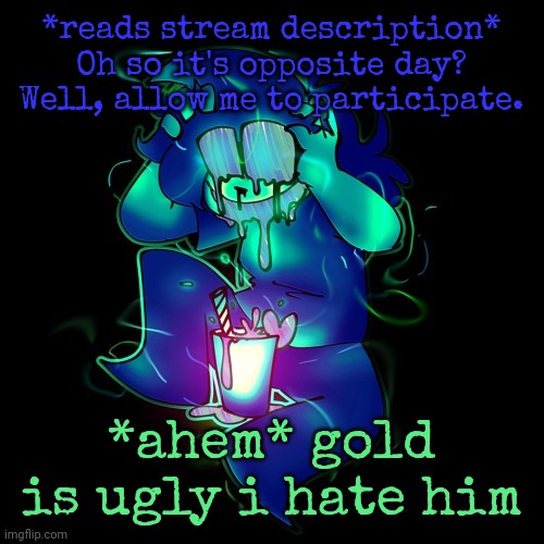 ARTIST LEMONADE | *reads stream description*
Oh so it's opposite day? Well, allow me to participate. *ahem* gold is ugly i hate him | image tagged in artist lemonade | made w/ Imgflip meme maker