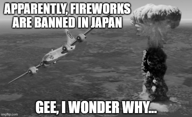 Booms are Scary | APPARENTLY, FIREWORKS ARE BANNED IN JAPAN; GEE, I WONDER WHY... | image tagged in hiroshima | made w/ Imgflip meme maker