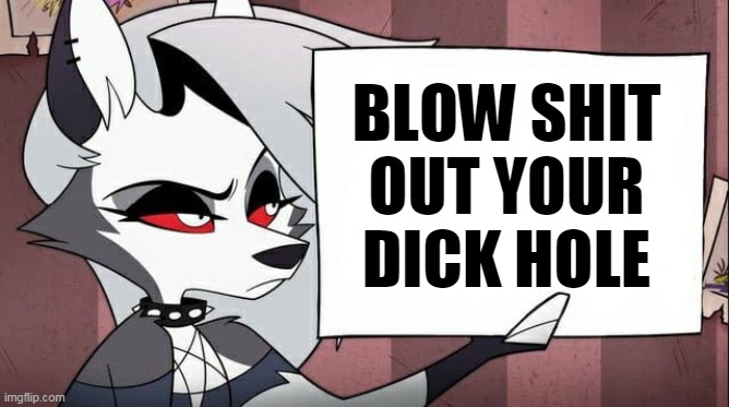 BLOW SHIT OUT YOUR DICK HOLE | image tagged in loona,helluva boss | made w/ Imgflip meme maker
