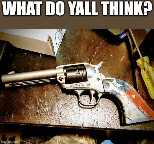 Haven't shot it yet :( | WHAT DO YALL THINK? | image tagged in ruger wrangler,guns,fun | made w/ Imgflip meme maker