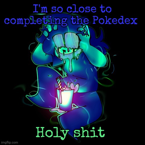 Never thought I'd see the day | I'm so close to completing the Pokedex; Holy shit | image tagged in artist lemonade | made w/ Imgflip meme maker