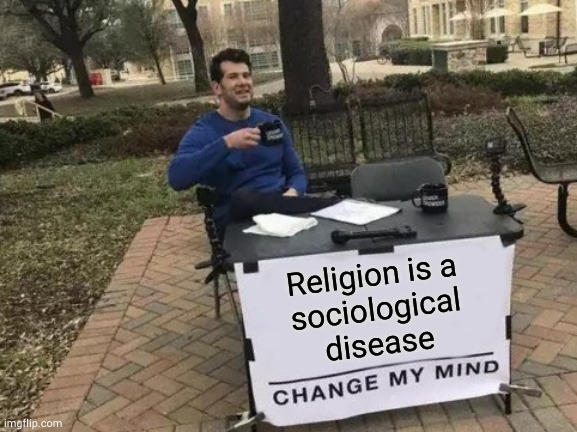 Nothing screams "I don't deserve a human brain" like ignoring science in favor of devotion to fantastical bullshit | Religion is a
sociological
disease | image tagged in memes,change my mind | made w/ Imgflip meme maker