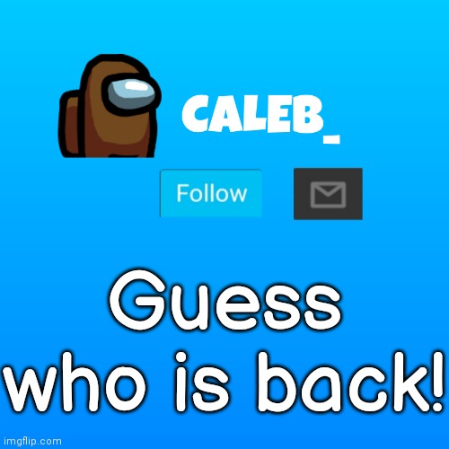 I am. | Guess who is back! | image tagged in caleb_ announcement | made w/ Imgflip meme maker