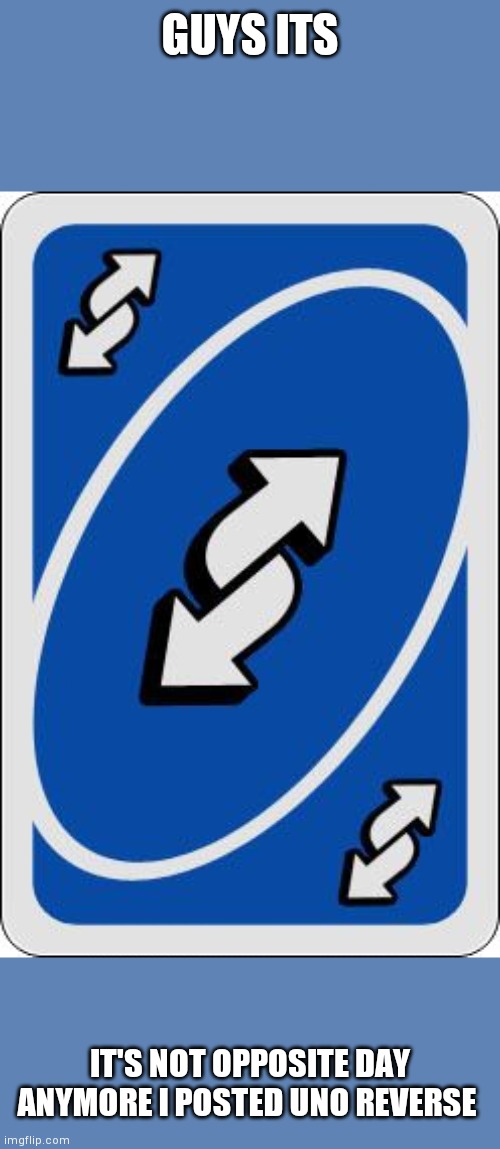 uno reverse card | GUYS ITS; IT'S NOT OPPOSITE DAY ANYMORE I POSTED UNO REVERSE | image tagged in uno reverse card | made w/ Imgflip meme maker