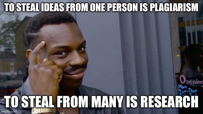 Roll Safe Think About It | TO STEAL IDEAS FROM ONE PERSON IS PLAGIARISM; TO STEAL FROM MANY IS RESEARCH | image tagged in memes,roll safe think about it | made w/ Imgflip meme maker