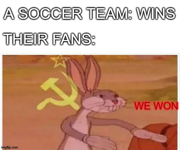 communist bugs bunny | A SOCCER TEAM: WINS; THEIR FANS:; WE WON | image tagged in communist bugs bunny,memes,soccer,funny,stupid people | made w/ Imgflip meme maker