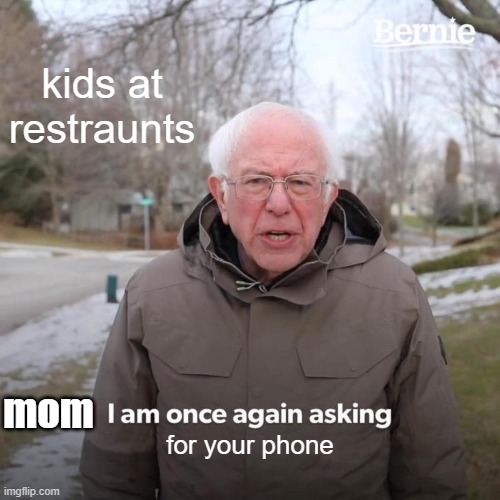 legend has it he NEVER got the phone ?????????????????????? | kids at restraunts; mom; for your phone | image tagged in memes,bernie i am once again asking for your support | made w/ Imgflip meme maker
