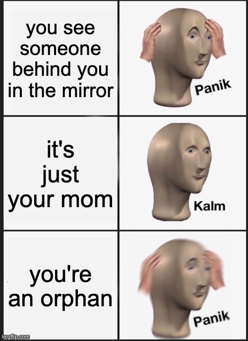 Panik Kalm Panik | you see someone behind you in the mirror; it's just your mom; you're an orphan | image tagged in memes,panik kalm panik | made w/ Imgflip meme maker