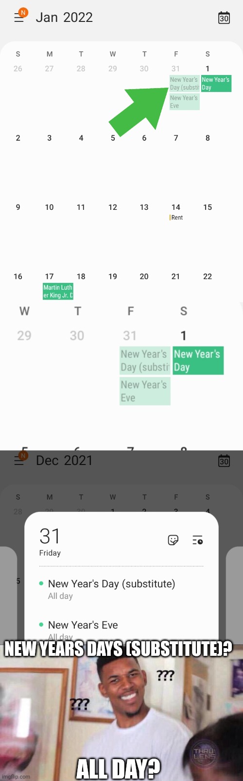 WHO IN THE WORLD WOULD CELEBRATE "NEW YEARS DAY" ON NEW YEARS EVE??? | NEW YEARS DAYS (SUBSTITUTE)? ALL DAY? | image tagged in black guy confused,new years,new years eve,calendar,wtf | made w/ Imgflip meme maker