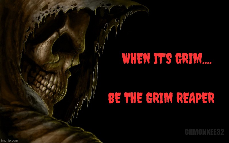 Be the grim reaper | WHEN IT'S GRIM.... BE THE GRIM REAPER; CHMONKEE32 | image tagged in grim reaper,reaper | made w/ Imgflip meme maker