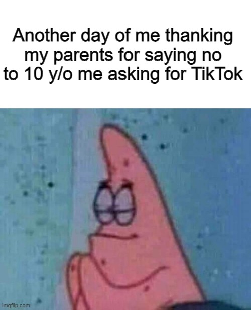 almost went down the wrong path there | Another day of me thanking my parents for saying no to 10 y/o me asking for TikTok | image tagged in blank white template,praying patrick,tiktok sucks,thank you | made w/ Imgflip meme maker