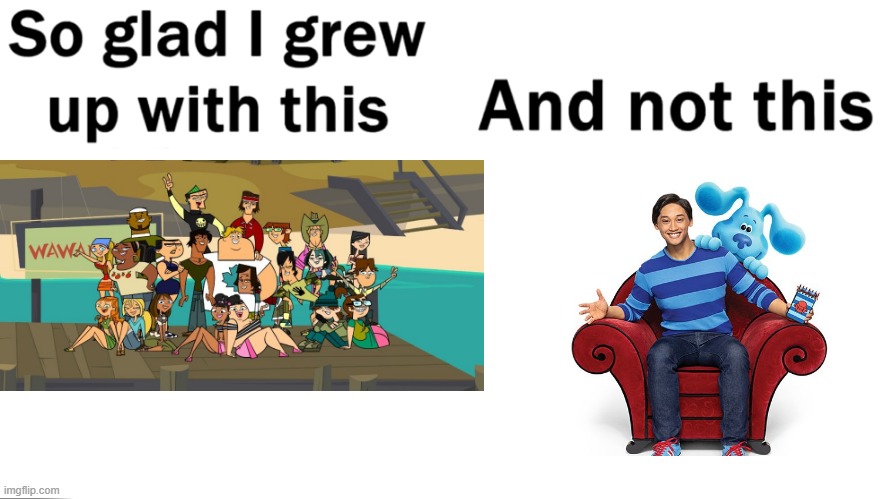 Total drama island vs blue | image tagged in so glad i grew up with this | made w/ Imgflip meme maker