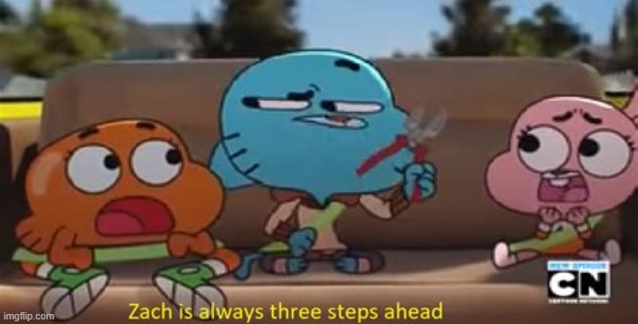 Zach Is Always Three Steps Ahead | image tagged in zach is always three steps ahead | made w/ Imgflip meme maker