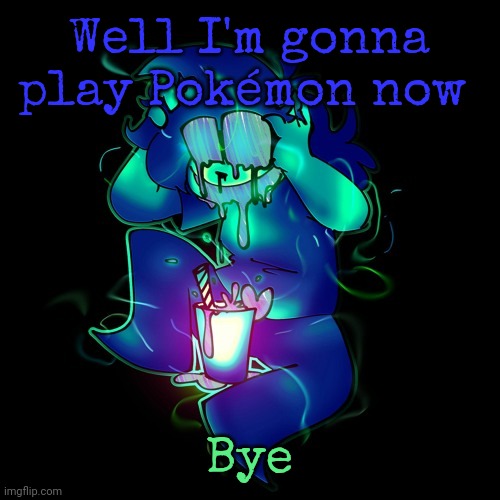 ARTIST LEMONADE | Well I'm gonna play Pokémon now; Bye | image tagged in artist lemonade | made w/ Imgflip meme maker