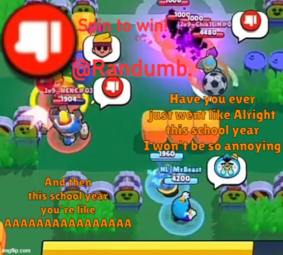 randumb announcement | Have you ever just went like Alright this school year I won't be so annoying; And then this school year you're like AAAAAAAAAAAAAAAA | image tagged in randumb announcement | made w/ Imgflip meme maker