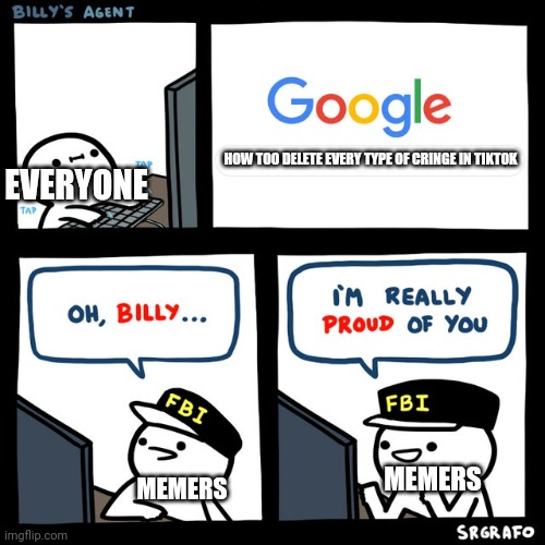 Browsing history | HOW TOO DELETE EVERY TYPE OF CRINGE IN TIKTOK; EVERYONE; MEMERS; MEMERS | image tagged in billy's fbi agent,memes,google,google search,tiktok,social media | made w/ Imgflip meme maker