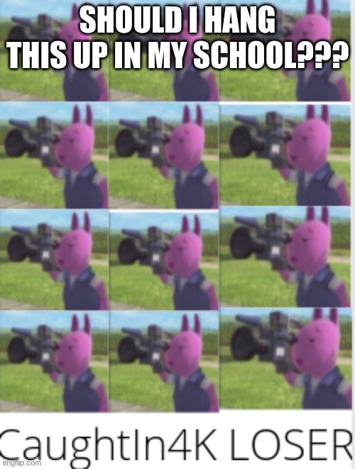 Posters Everywhere | SHOULD I HANG THIS UP IN MY SCHOOL??? | made w/ Imgflip meme maker