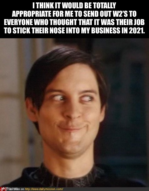 W2'a | I THINK IT WOULD BE TOTALLY APPROPRIATE FOR ME TO SEND OUT W2’S TO EVERYONE WHO THOUGHT THAT IT WAS THEIR JOB TO STICK THEIR NOSE INTO MY BUSINESS IN 2021. | image tagged in that look you give your friend,mind your own business | made w/ Imgflip meme maker