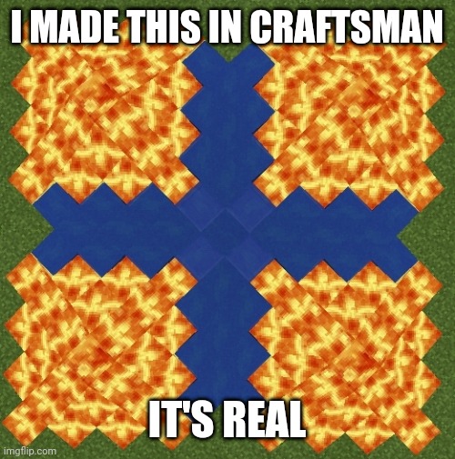 Real |  I MADE THIS IN CRAFTSMAN; IT'S REAL | image tagged in craftsman | made w/ Imgflip meme maker