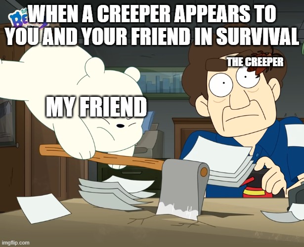we baby bears minecraft meme | WHEN A CREEPER APPEARS TO YOU AND YOUR FRIEND IN SURVIVAL; THE CREEPER; MY FRIEND | image tagged in we baby bears,minecraft | made w/ Imgflip meme maker