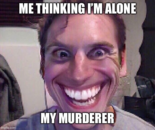 When I’m alone |  ME THINKING I’M ALONE; MY MURDERER | image tagged in when the imposter is sus | made w/ Imgflip meme maker