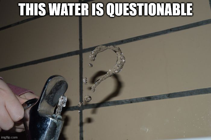 THIS WATER IS QUESTIONABLE | image tagged in eye roll | made w/ Imgflip meme maker