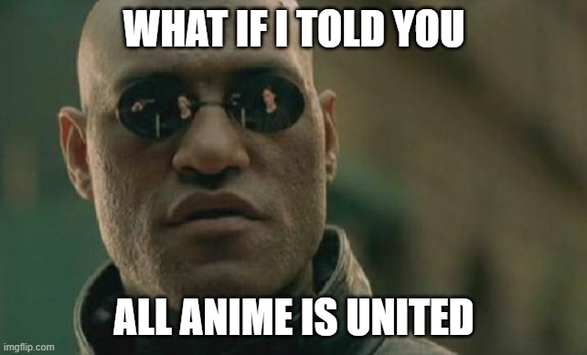 hope you understand | WHAT IF I TOLD YOU; ALL ANIME IS UNITED | image tagged in memes,matrix morpheus | made w/ Imgflip meme maker