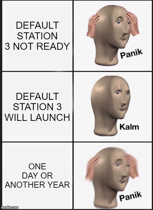 PANIK | DEFAULT STATION 3 NOT READY; DEFAULT STATION 3 WILL LAUNCH; ONE DAY OR ANOTHER YEAR | image tagged in memes,panik kalm panik | made w/ Imgflip meme maker