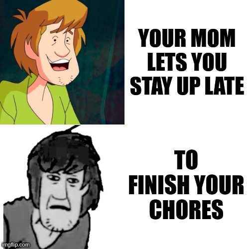 Shaggy becoming uncanny | YOUR MOM LETS YOU STAY UP LATE; TO FINISH YOUR CHORES | image tagged in shaggy becoming uncanny | made w/ Imgflip meme maker