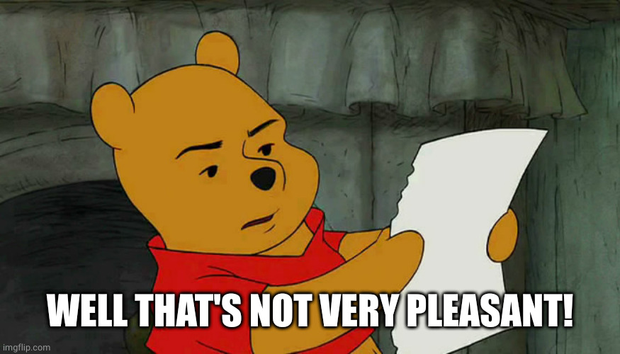 winnie the pooh reading | WELL THAT'S NOT VERY PLEASANT! | image tagged in winnie the pooh reading | made w/ Imgflip meme maker