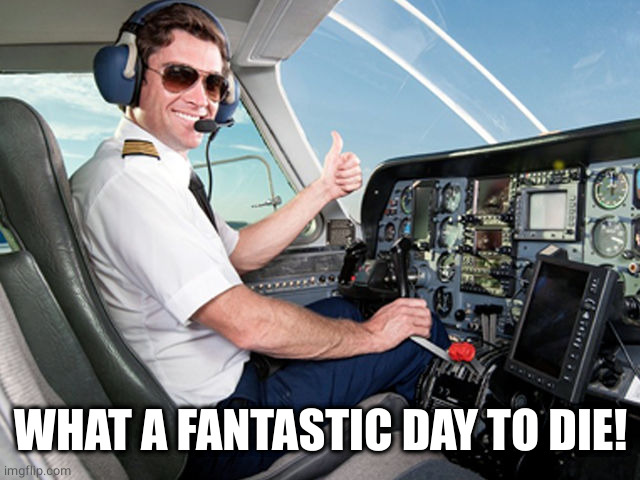 pilot | WHAT A FANTASTIC DAY TO DIE! | image tagged in pilot | made w/ Imgflip meme maker
