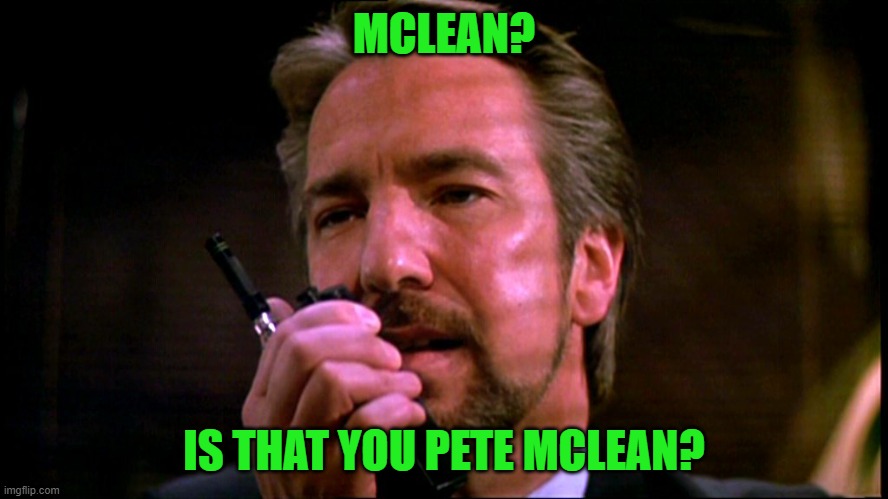 Hans Gruber | MCLEAN? IS THAT YOU PETE MCLEAN? | image tagged in hans gruber | made w/ Imgflip meme maker