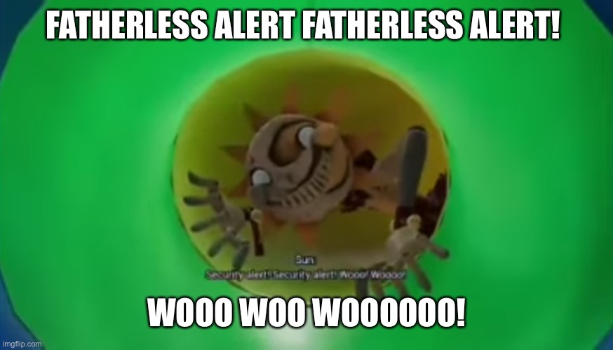 FNAF Security Alert | FATHERLESS ALERT FATHERLESS ALERT! WOOO WOO WOOOOOO! | image tagged in fnaf security alert | made w/ Imgflip meme maker