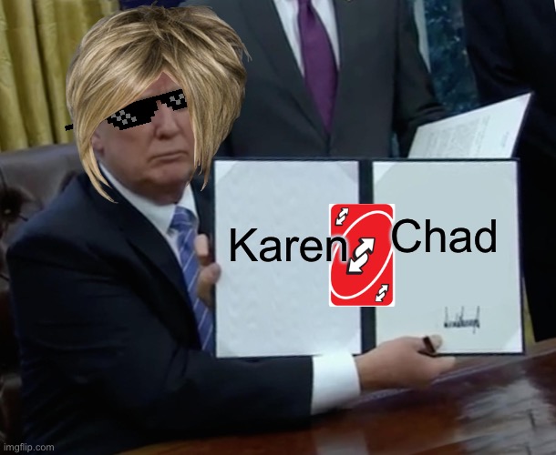 Reversus unomem | Karen; Chad | image tagged in memes,trump bill signing | made w/ Imgflip meme maker