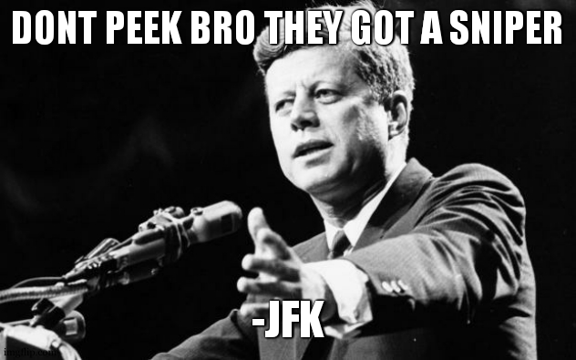 JFK | DONT PEEK BRO THEY GOT A SNIPER; -JFK | image tagged in jfk | made w/ Imgflip meme maker