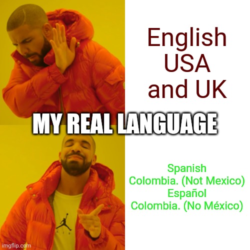 Drake Hotline Bling Meme | English USA and UK Spanish Colombia. (Not Mexico)

Español Colombia. (No México) MY REAL LANGUAGE | image tagged in memes,drake hotline bling | made w/ Imgflip meme maker