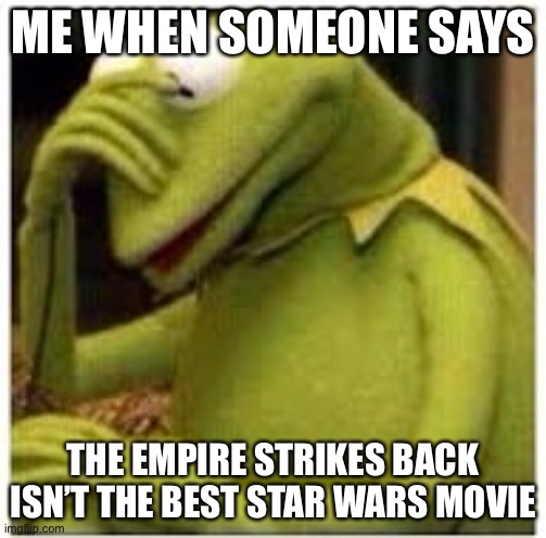 Kermit Face Palm | ME WHEN SOMEONE SAYS; THE EMPIRE STRIKES BACK ISN’T THE BEST STAR WARS MOVIE | image tagged in kermit face palm,star wars,the empire strikes back,kermit the frog,face palm | made w/ Imgflip meme maker