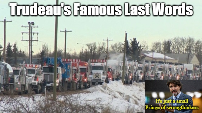 Trudeau's Famous Last Words | Trudeau's Famous Last Words; It's just a small Fringe of wrongthinkers | image tagged in justin trudeau,trucker convoy | made w/ Imgflip meme maker