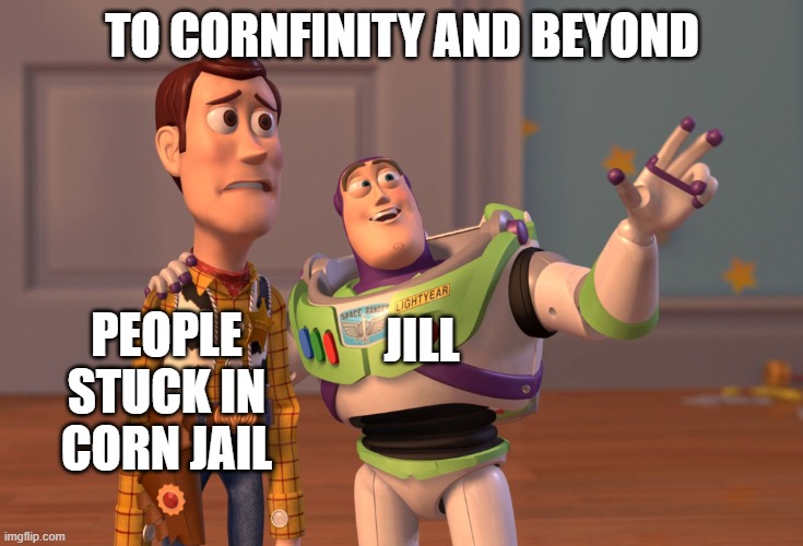 X, X Everywhere Meme | TO CORNFINITY AND BEYOND; JILL; PEOPLE STUCK IN CORN JAIL | image tagged in memes,x x everywhere | made w/ Imgflip meme maker