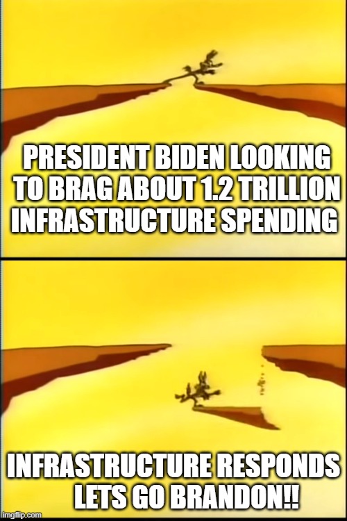 Biden infrastructure fail | PRESIDENT BIDEN LOOKING TO BRAG ABOUT 1.2 TRILLION INFRASTRUCTURE SPENDING; INFRASTRUCTURE RESPONDS      LETS GO BRANDON!! | image tagged in wile e coyote walking across cliff road runner looney tunes | made w/ Imgflip meme maker