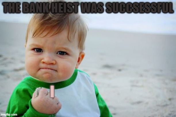 Success Kid Original | THE BANK HEIST WAS SUCCSESSFUL; I | image tagged in memes,success kid original | made w/ Imgflip meme maker