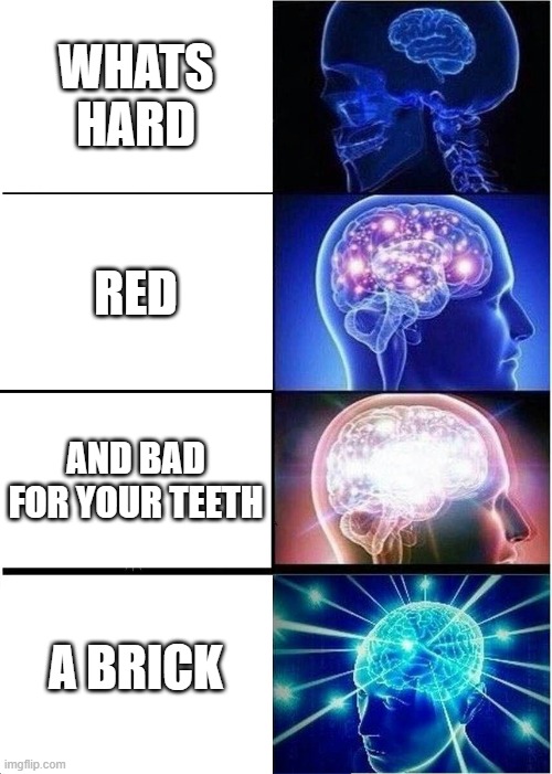 Expanding Brain Meme | WHATS HARD; RED; AND BAD FOR YOUR TEETH; A BRICK | image tagged in memes,expanding brain | made w/ Imgflip meme maker