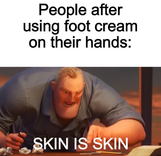 I tried this | People after using foot cream on their hands:; SKIN IS SKIN | image tagged in x is x,lol,skin,fun,memes | made w/ Imgflip meme maker