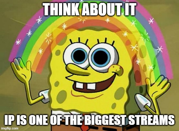 Part 1 | THINK ABOUT IT; IP IS ONE OF THE BIGGEST STREAMS | image tagged in memes,imagination spongebob | made w/ Imgflip meme maker