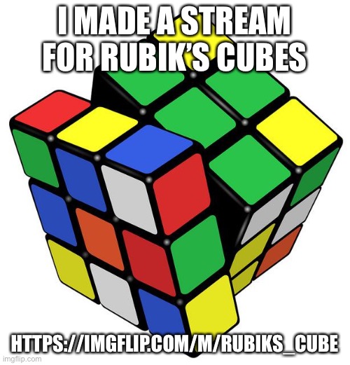 https://imgflip.com/m/Rubiks_Cube | I MADE A STREAM FOR RUBIK’S CUBES; HTTPS://IMGFLIP.COM/M/RUBIKS_CUBE | image tagged in rubik cube | made w/ Imgflip meme maker