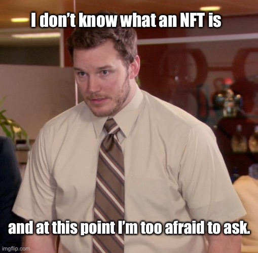 NFT??? | I don’t know what an NFT is; and at this point I’m too afraid to ask. | image tagged in memes,afraid to ask andy,nft | made w/ Imgflip meme maker