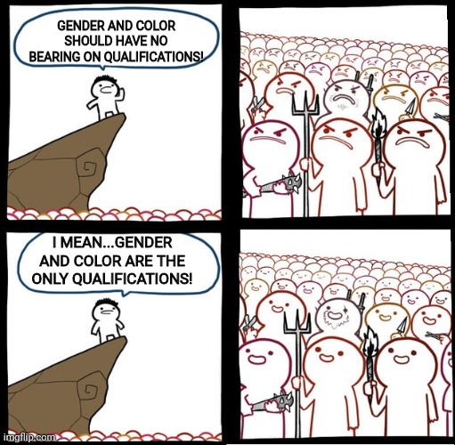 Preaching to the mob | GENDER AND COLOR SHOULD HAVE NO BEARING ON QUALIFICATIONS! I MEAN...GENDER AND COLOR ARE THE ONLY QUALIFICATIONS! | image tagged in preaching to the mob | made w/ Imgflip meme maker