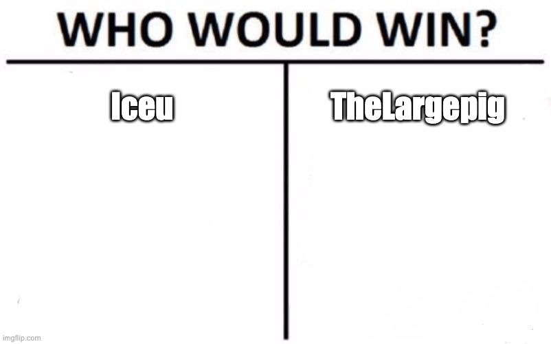 Who Would Win? Meme | Iceu; TheLargepig | image tagged in memes,who would win | made w/ Imgflip meme maker